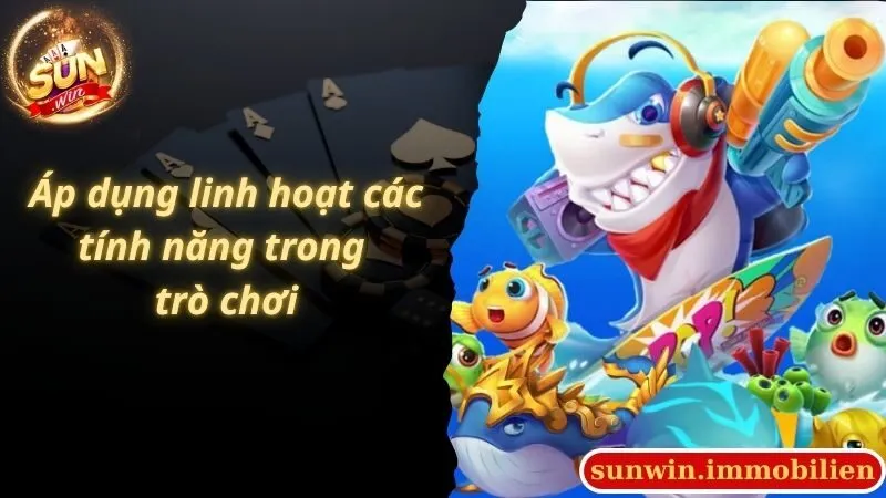 Áp dụng linh hoạt các tính năng trong trò chơi