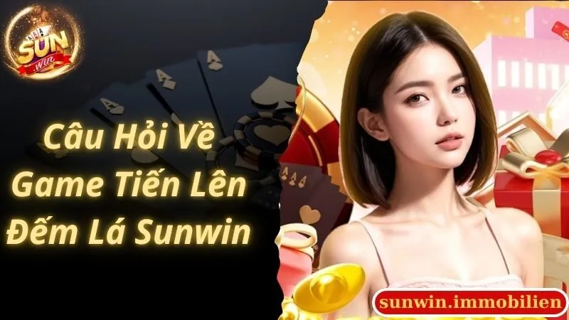 Câu hỏi nhiều người quan tâm về Tiến Lên Đếm Lá Sunwin